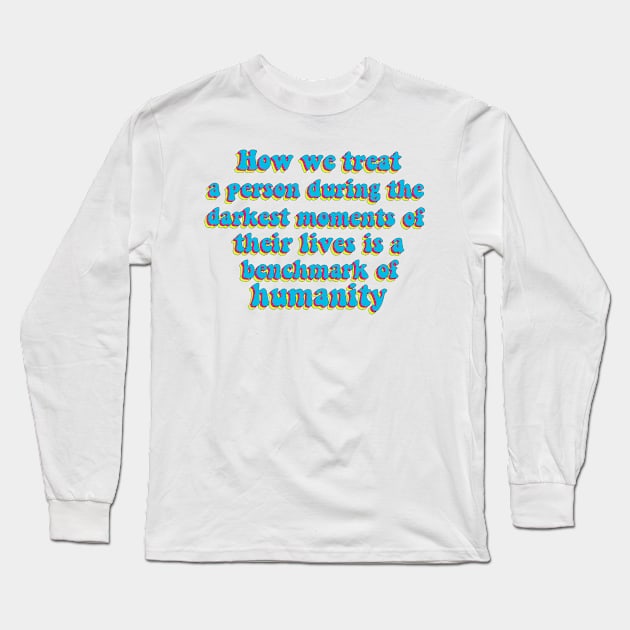 Benchmark of humanity quote Long Sleeve T-Shirt by Artistic_endeavours_with_Sasha